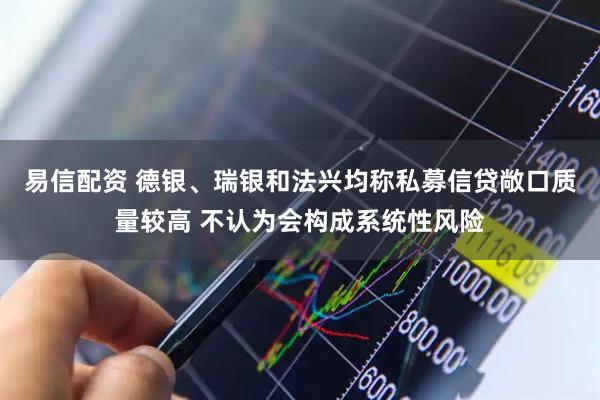 易信配资 德银、瑞银和法兴均称私募信贷敞口质量较高 不认为会构成系统性风险