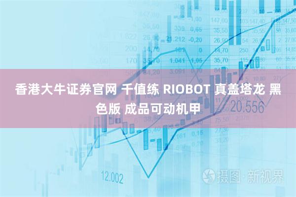 香港大牛证券官网 千值练 RIOBOT 真盖塔龙 黑色版 成品可动机甲