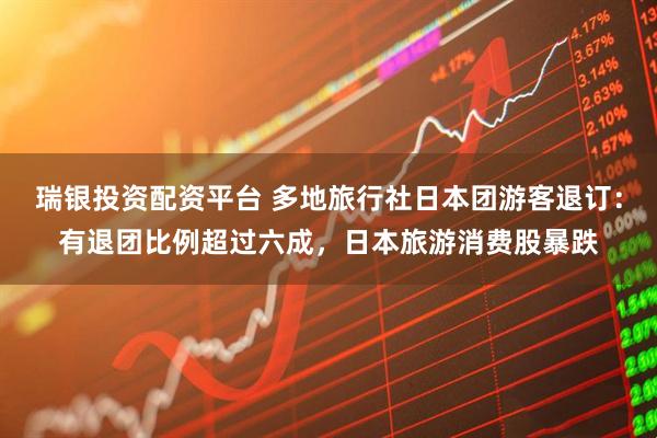 瑞银投资配资平台 多地旅行社日本团游客退订:有退团比例超过六成,日本旅游消费股暴跌