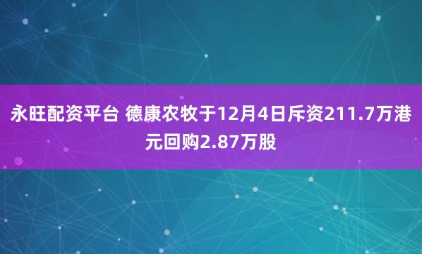 永旺配资平台 德康农牧于12月4日斥资211.7万港元回购2.87万股