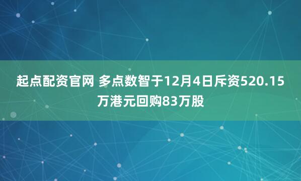起点配资官网 多点数智于12月4日斥资520.15万港元回购83万股