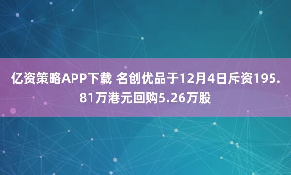 亿资策略APP下载 名创优品于12月4日斥资195.81万港元回购5.26万股