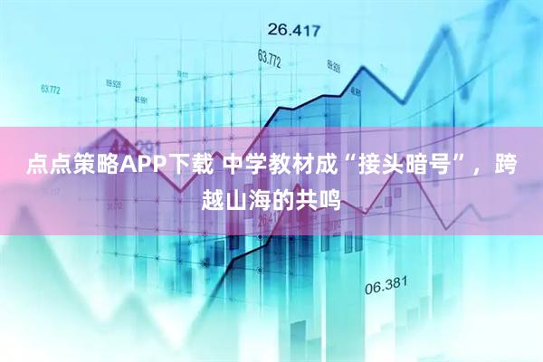 点点策略APP下载 中学教材成“接头暗号”,跨越山海的共鸣