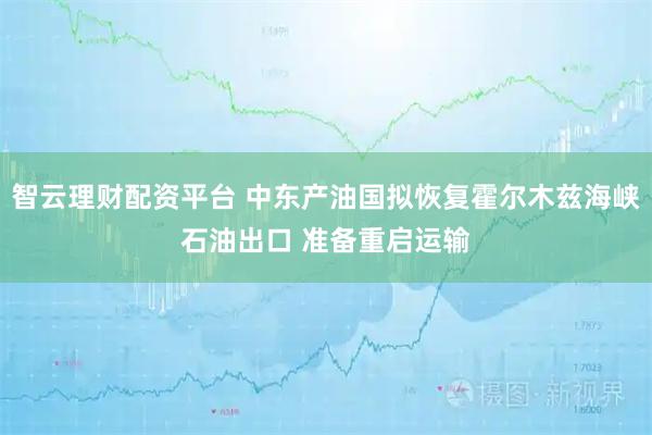 智云理财配资平台 中东产油国拟恢复霍尔木兹海峡石油出口 准备重启运输