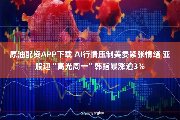 原油配资APP下载 AI行情压制美委紧张情绪 亚股迎“高光周一”韩指暴涨逾3%