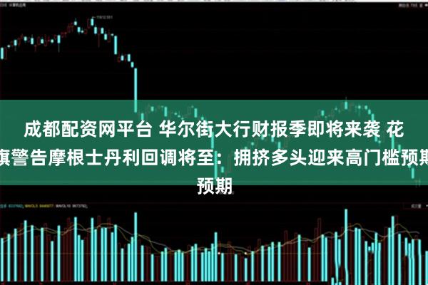 成都配资网平台 华尔街大行财报季即将来袭 花旗警告摩根士丹利回调将至：拥挤多头迎来高门槛预期
