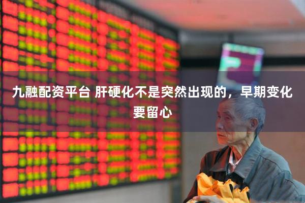 九融配资平台 肝硬化不是突然出现的，早期变化要留心