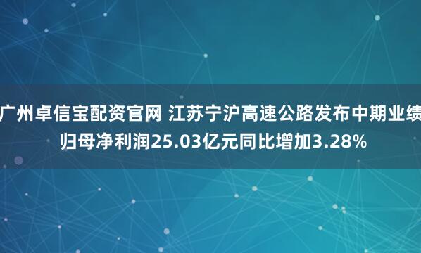 广州卓信宝配资官网 江苏宁沪高速公路发布中期业绩 归母净利润25.03亿元同比增加3.28%