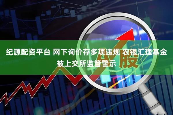 纪源配资平台 网下询价存多项违规 农银汇理基金被上交所监管警示