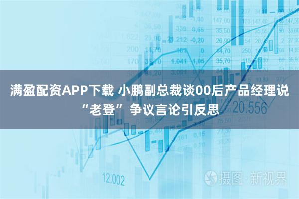 满盈配资APP下载 小鹏副总裁谈00后产品经理说“老登” 争议言论引反思